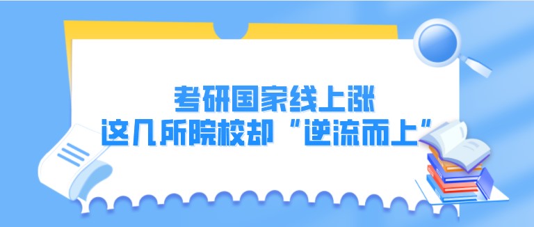 考研国家线上涨，这几所院校却“逆流而上”