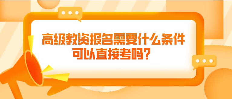 高级教资报名需要什么条件，可以直接考吗？