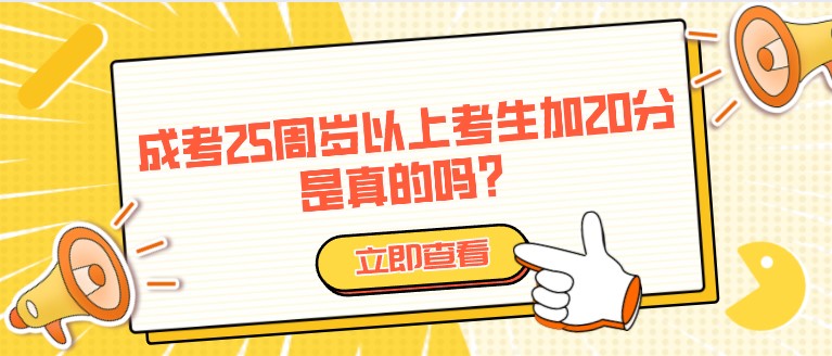 成人高考25周岁以上考生加20分，是真的吗？