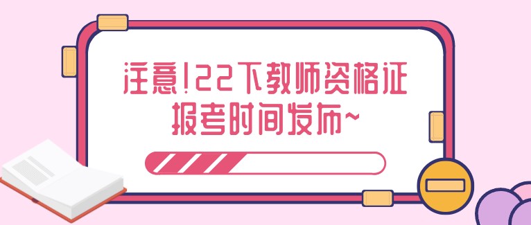 注意！22下教师资格证报考时间发布~