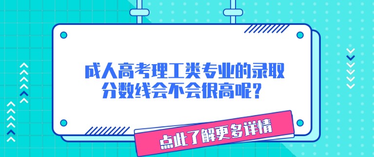 成人高考理工类专业的录取分数线会不会很高呢？