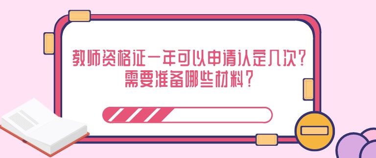 教师资格证一年可以申请认定几次？需要准备哪些材料？