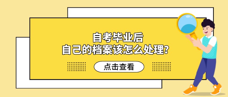 自考毕业后，自己的档案该怎么处理？