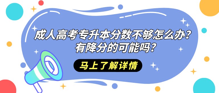 成人高考专升本分数不够怎么办？有降分的可能吗?