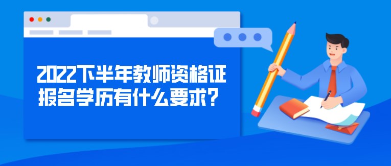 2022下半年教师资格证报名学历有什么要求？