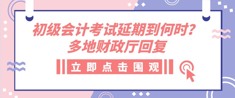 初级会计考试延期到何时？多地财政厅回复