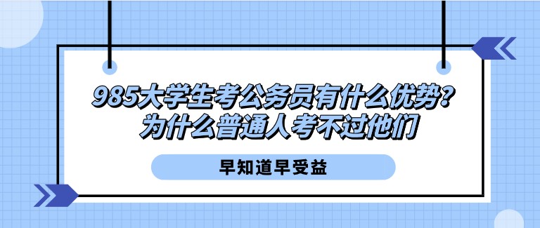 985大学生考公务员有什么优势？为什么普通人考不过他们