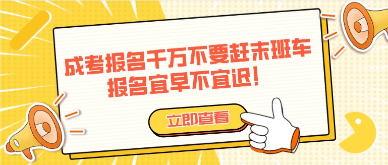 成人高考报名千万不要赶末班车，报名宜早不宜迟！