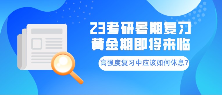 23考研暑期复习黄金期即将来临！高强度复习中应该如何休息？