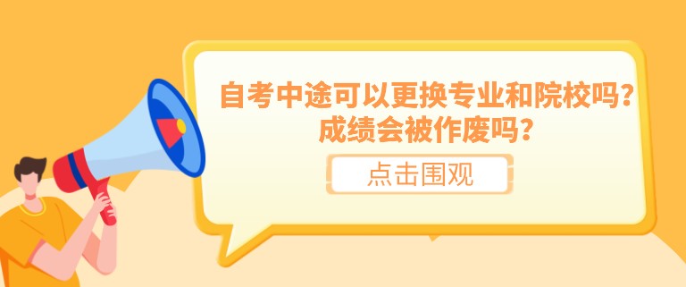 自考中途可以更换专业和院校吗？成绩会被作废吗？