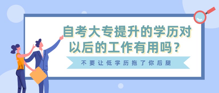 自考大专提升的学历对以后的工作有用吗？