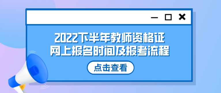 2022下半年教师资格证网上报名时间及报考流程