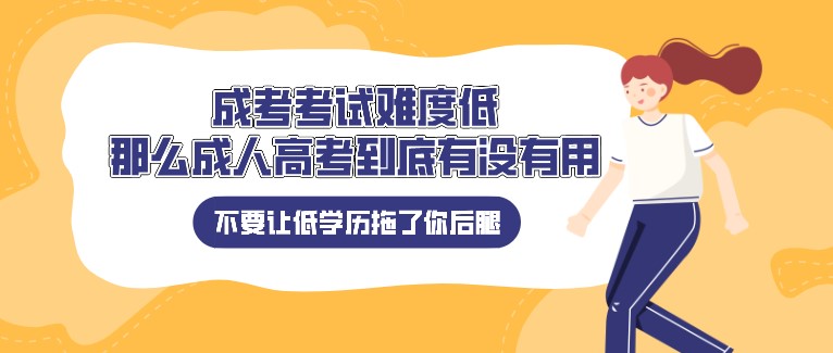 成考考试难度低，那么成人高考到底有没有用？