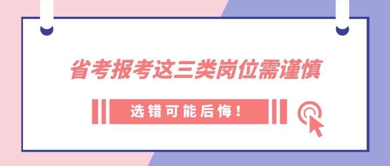 省考报考这三类岗位需谨慎，选错可能后悔！