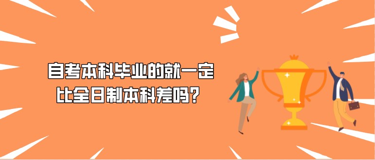 自考本科毕业的就一定比全日制本科差吗？