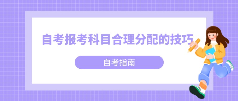 自考报考科目合理分配的技巧，你知道吗？