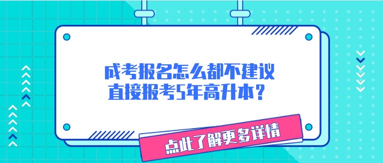 成考报名怎么都不建议直接报考5年高升本？