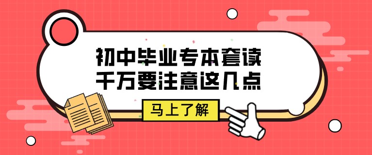 初中毕业专本套读，千万要注意这几点！