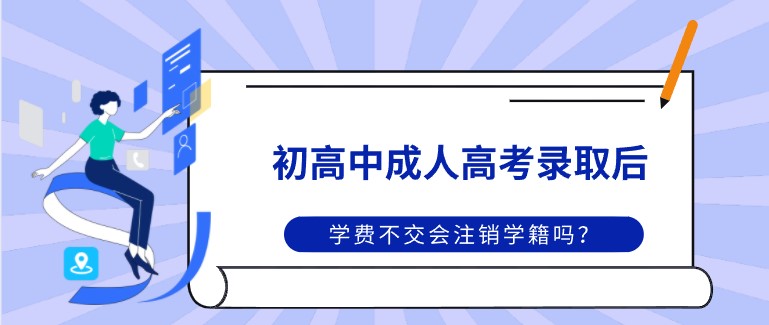 成人高考录取后，学费不交会注销学籍吗？
