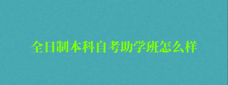 全日制本科自考助学班怎么样