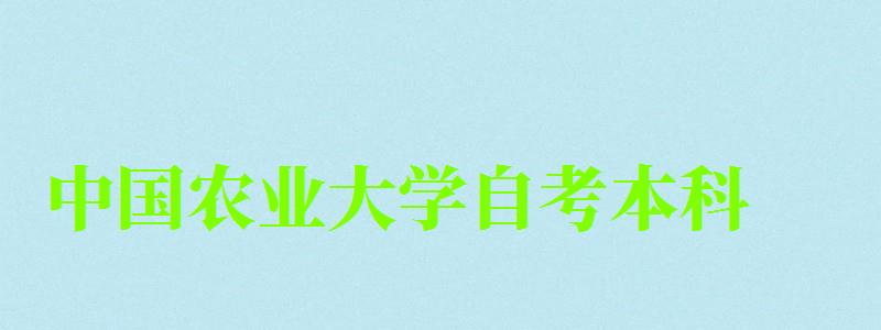 中国农业大学自考本科（中国农业大学自考本科专业）