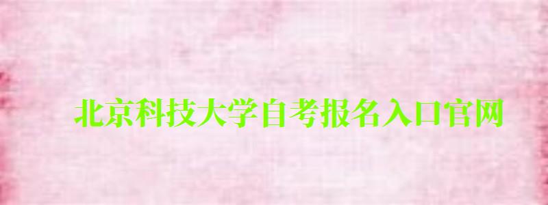北京科技大学自考报名入口官网（北京科技大学自考报名入口官网网址）