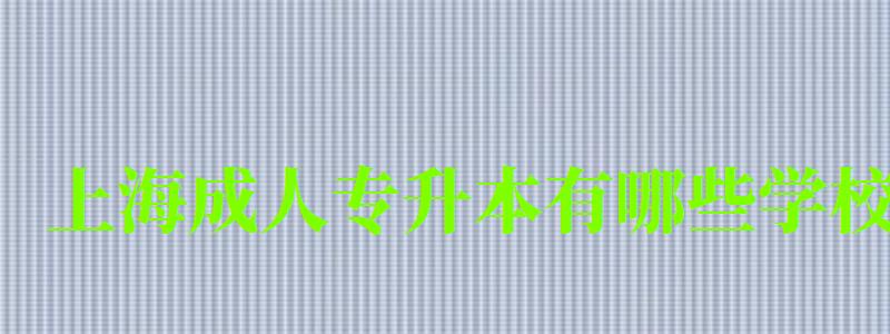 上海成人专升本有哪些学校