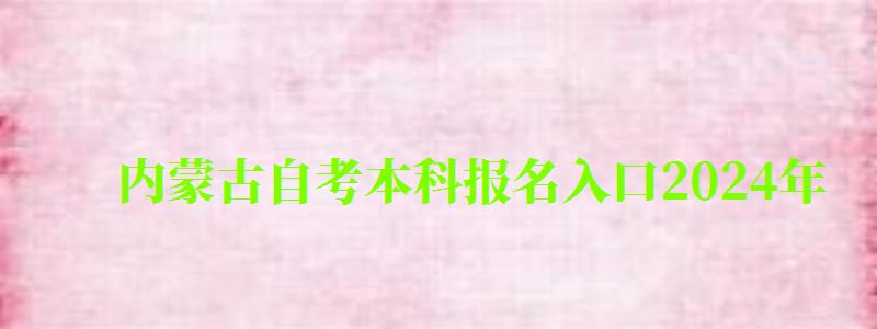 内蒙古自考本科报名入口2024年（内蒙古自考本科报名入口2024年）