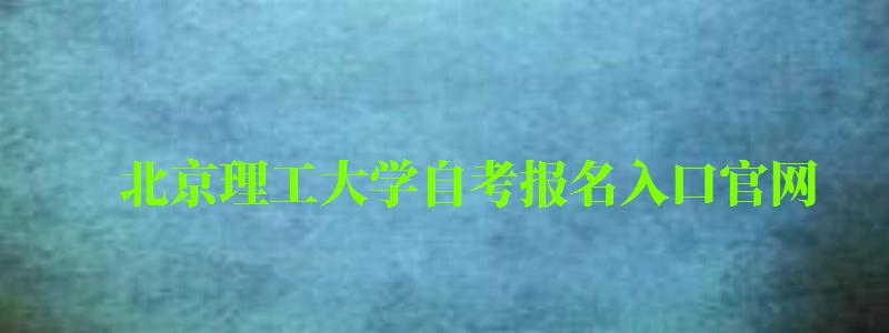 北京理工大学自考报名入口官网（北京理工大学自考报名入口官网网址）
