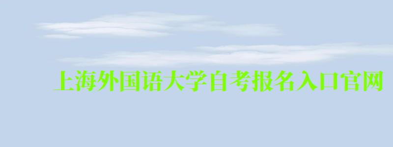 上海外国语大学自考报名入口官网(上海外国语大学自考报名入口官网网址) 上海外国语大学自考报名入口官网,上海外国语大学自考报名入口官网网址(图1)