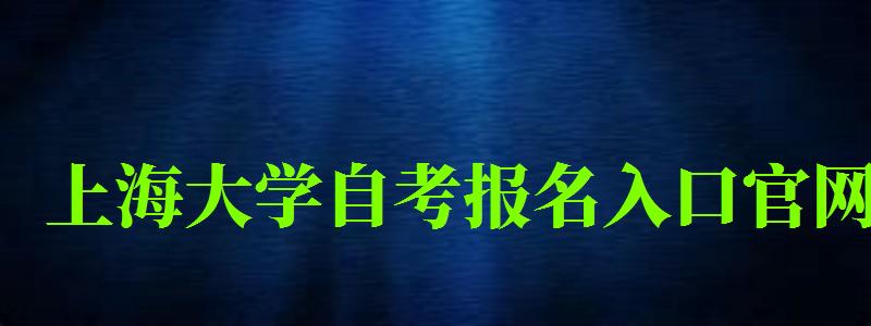 上海大学自考报名入口官网（上海大学自考报名入口官网网址）