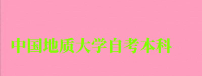 中国地质大学自考本科（中国地质大学自考本科官网）