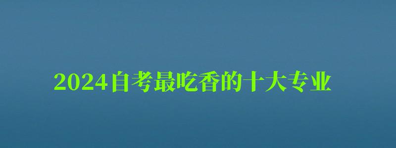 2024自考最吃香的十大专业