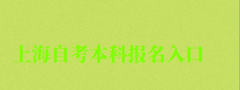 上海自考本科报名入口（上海自考本科报名入口官方网站）