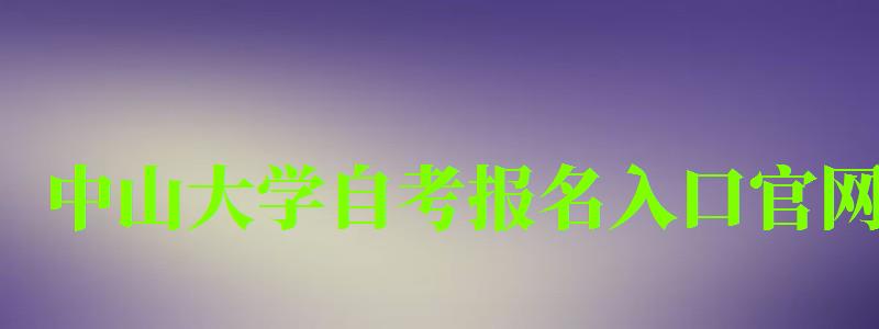 中山大学自考报名入口官网（中山大学自考报名入口官网网址）