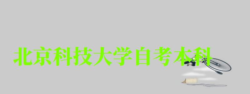 北京科技大学自考本科（北京科技大学自考本科专业）