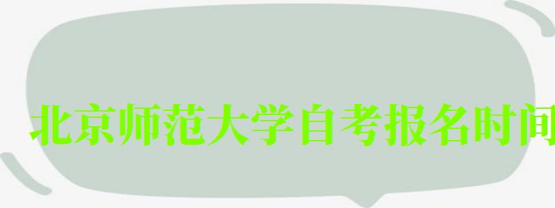 北京师范大学自考报名时间（北京师范大学自考报名时间）