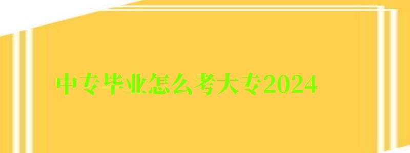 中专毕业怎么考大专2024