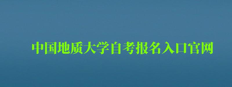 中国地质大学自考报名入口官网（中国地质大学自考报名入口官网）