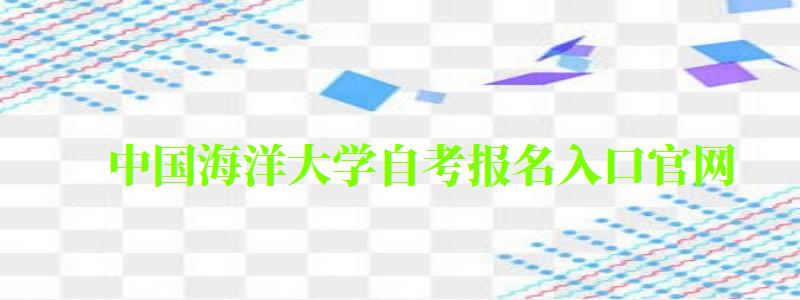 中国海洋大学自考报名入口官网（中国海洋大学自考报名入口官网）