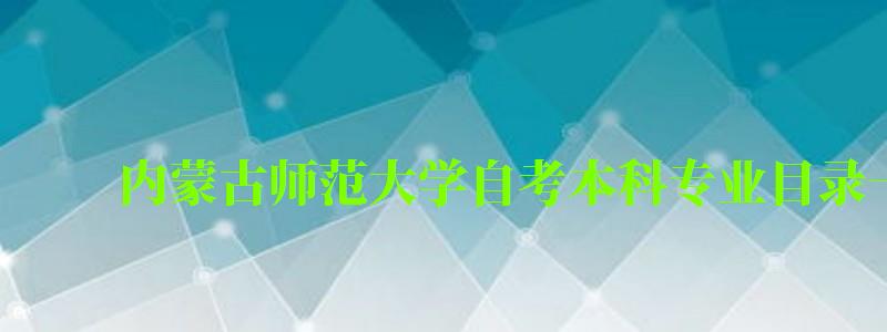 内蒙古师范大学自考本科专业目录一览表