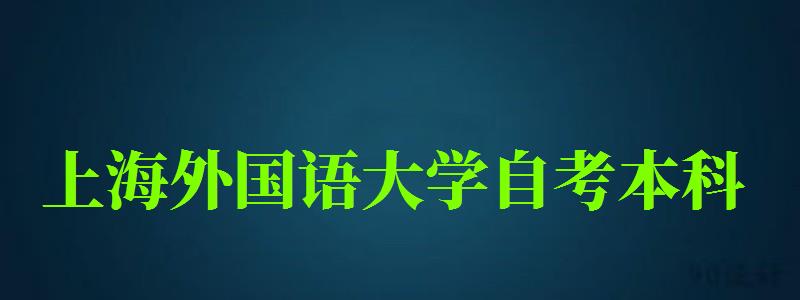 上海外国语大学自考本科（上海外国语大学自考本科英语专业）