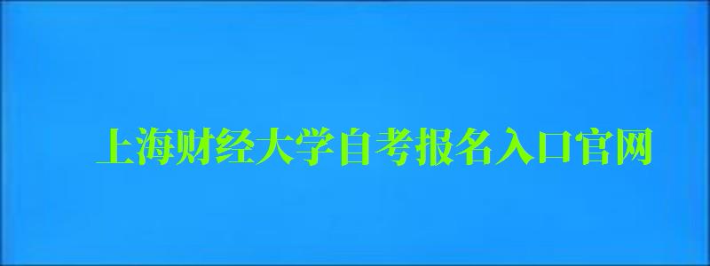 上海财经大学自考报名入口官网（上海财经大学自考报名入口官网网址）