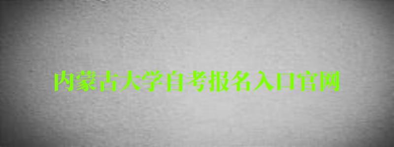 内蒙古大学自考报名入口官网 内蒙古大学自考报名入口官网(图1)