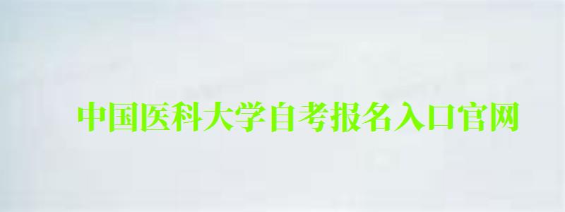 中国医科大学自考报名入口官网 中国医科大学自考报名入口官网(图1)