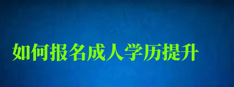 如何报名成人学历提升