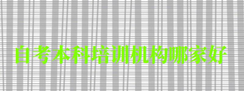 自考本科培训机构哪家好 自考本科培训机构哪家好 排名前是的辅导班推荐(图1)