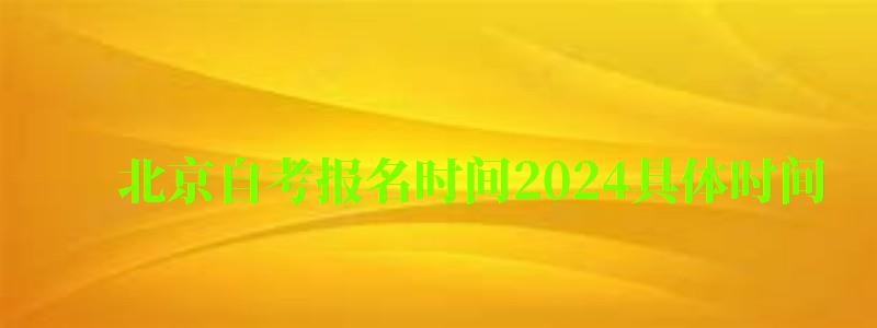 北京自考报名时间2024具体时间 北京自考报名时间2024具体时间 什么时候报考(图1)