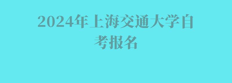 2024年上海交通大学自考报名