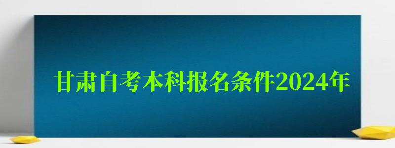 甘肃自考本科报名条件2024年